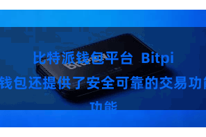 比特派钱包平台 Bitpie钱包还提供了安全可靠的交易功能