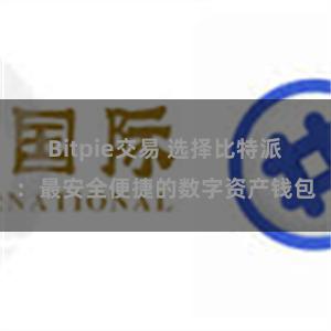 Bitpie交易 选择比特派：最安全便捷的数字资产钱包