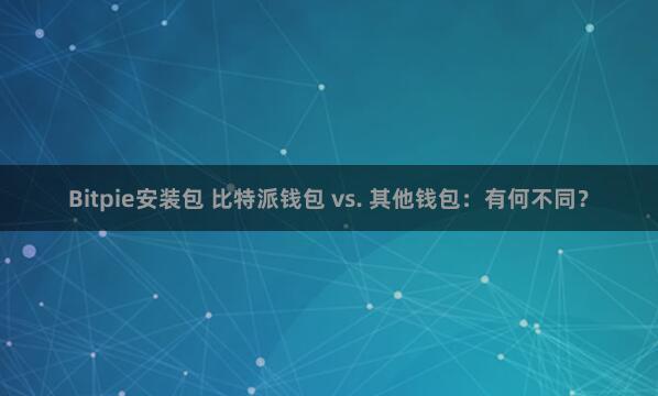 Bitpie安装包 比特派钱包 vs. 其他钱包：有何不同？