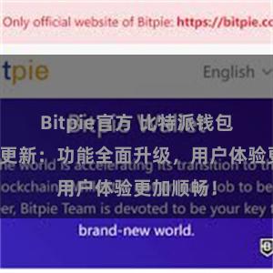 Bitpie官方 比特派钱包最新版本更新：功能全面升级，用户体验更加顺畅！