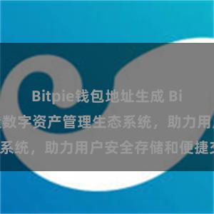 Bitpie钱包地址生成 Bitpie钱包：打造数字资产管理生态系统，助力用户安全存储和便捷交易。