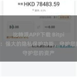 比特派APP下载 Bitpie钱包：强大的隐私保护功能，守护您的资产