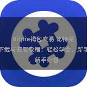 Bitpie钱包交易 比特派钱包下载与安装教程：轻松学会，新手必看