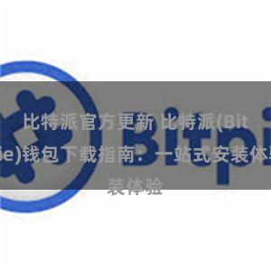 比特派官方更新 比特派(Bitpie)钱包下载指南：一站式安装体验