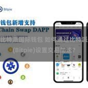 比特派国际钱包 如何通过比特派(Bitpie)设置交易加速？