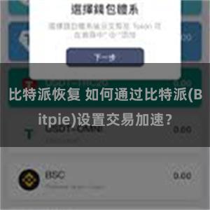 比特派恢复 如何通过比特派(Bitpie)设置交易加速？