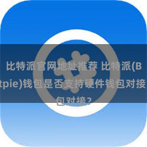 比特派官网地址推荐 比特派(Bitpie)钱包是否支持硬件钱包对接？