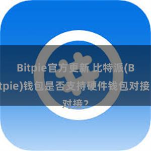 Bitpie官方更新 比特派(Bitpie)钱包是否支持硬件钱包对接？