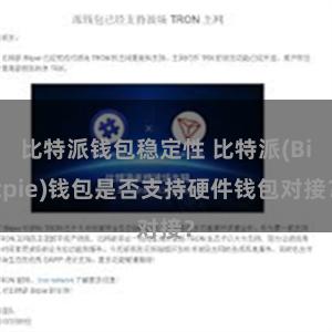 比特派钱包稳定性 比特派(Bitpie)钱包是否支持硬件钱包对接？