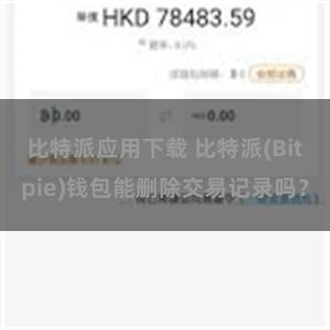 比特派应用下载 比特派(Bitpie)钱包能删除交易记录吗？