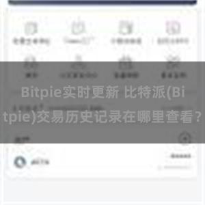 Bitpie实时更新 比特派(Bitpie)交易历史记录在哪里查看？