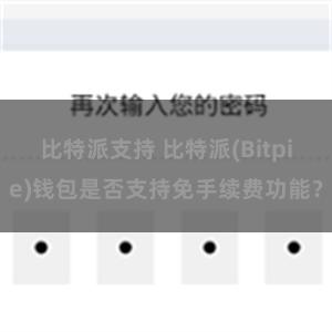 比特派支持 比特派(Bitpie)钱包是否支持免手续费功能？