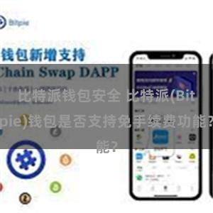 比特派钱包安全 比特派(Bitpie)钱包是否支持免手续费功能？