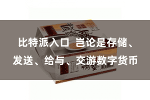 比特派入口  岂论是存储、发送、给与、交游数字货币