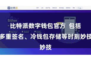 比特派数字钱包官方  包括多重签名、冷钱包存储等时刻妙技