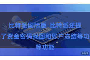 比特派国际版  比特派还提供了资金密码找回和账户冻结等功能