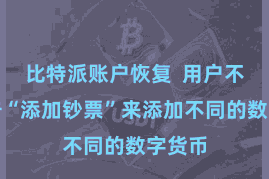 比特派账户恢复  用户不错点击“添加钞票”来添加不同的数字货币