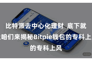 比特派去中心化理财  底下就让咱们来揭秘Bitpie钱包的专科上风